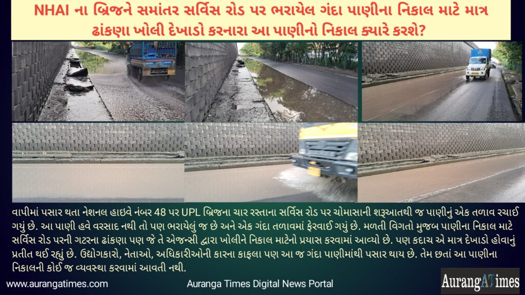 NHAI ના બ્રિજને સમાંતર સર્વિસ રોડ પર ભરાયેલ ગંદા પાણીના નિકાલ માટે માત્ર ઢાંકણા ખોલી દેખાડો કરનારા આ પાણીનો નિકાલ ક્યારે કરશે? 