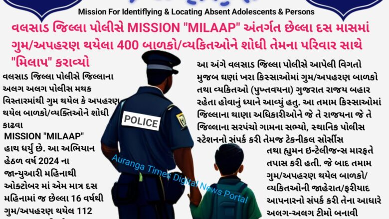 વલસાડ જિલ્લા પોલીસે MISSION “MILAAP” અંતર્ગત છેલ્લા દસ માસમાં ગુમ/અપહરણ થયેલા 400 બાળકો/વ્યકિતઓને શોધી તેમના પરિવાર સાથે “મિલાપ” કરાવ્યો