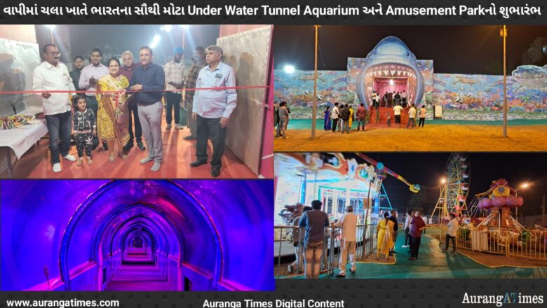 વાપીમાં ચલા ખાતે ભારતના સૌથી મોટા Under Water Tunnel Aquarium અને Amusement Parkનો શુભારંભ 