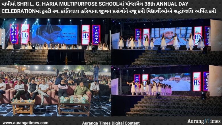 વાપીમાં SHRI L. G. HARIA MULTIPURPOSE SCHOOLમાં યોજાયેલ 38th ANNUAL DAY CELEBRATION માં ટ્રસ્ટી સ્વ. કાંતિલાલ હરિયાના જીવન પ્રસંગોને રજૂ કરી વિદ્યાર્થીઓએ શ્રદ્ધાંજલિ અર્પિત કરી