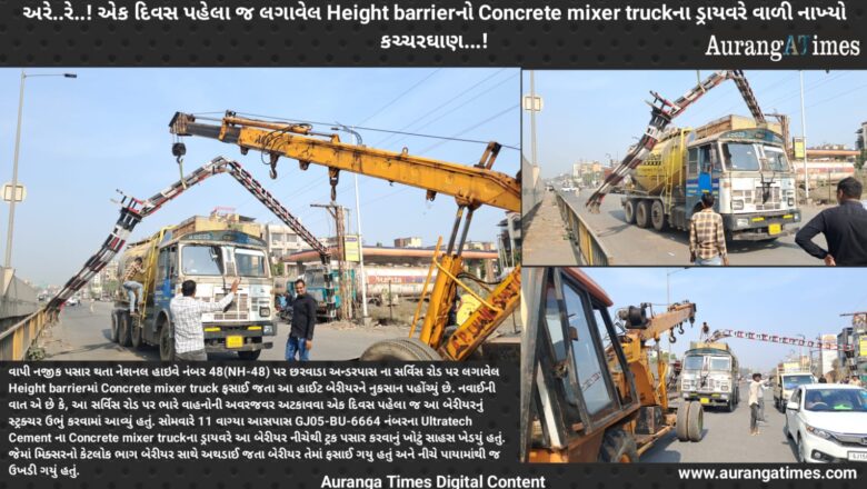 અરે..રે..! એક દિવસ પહેલા જ લગાવેલ Height barrierનો Concrete mixer truckના ડ્રાયવરે વાળી નાખ્યો કચ્ચરઘાણ…!